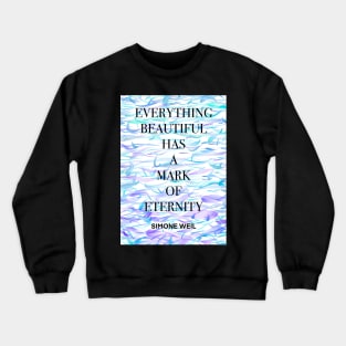 SIMONE WEIL quote .7 - EVERYTHING BEAUTIFUL HAS A MARK OF ETERNITY Crewneck Sweatshirt